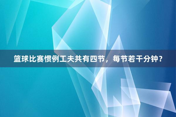 篮球比赛惯例工夫共有四节，每节若干分钟？